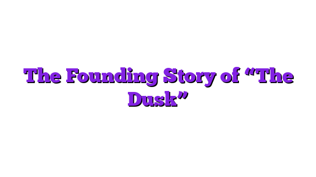 The Founding Story of “The Dusk”